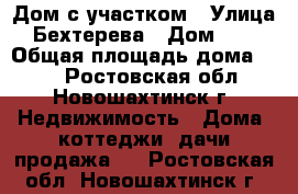 Дом с участком › Улица ­ Бехтерева › Дом ­ 27 › Общая площадь дома ­ 86 - Ростовская обл., Новошахтинск г. Недвижимость » Дома, коттеджи, дачи продажа   . Ростовская обл.,Новошахтинск г.